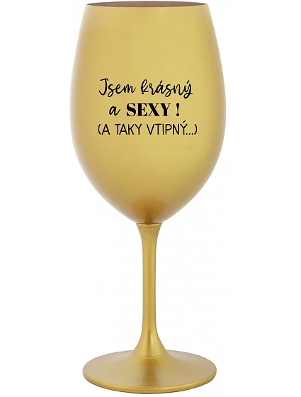 JSEM KRÁSNÝ A SEXY! (A TAKY VTIPNÝ...) - zlatá sklenice na víno 350 ml