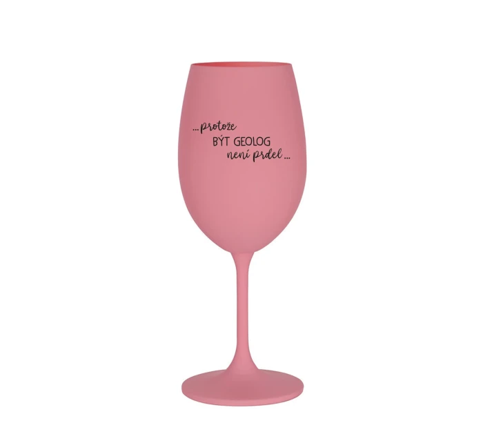 PROTOŽE BÝT GEOLOG NENÍ PRDEL - růžová sklenice na víno 350 ml