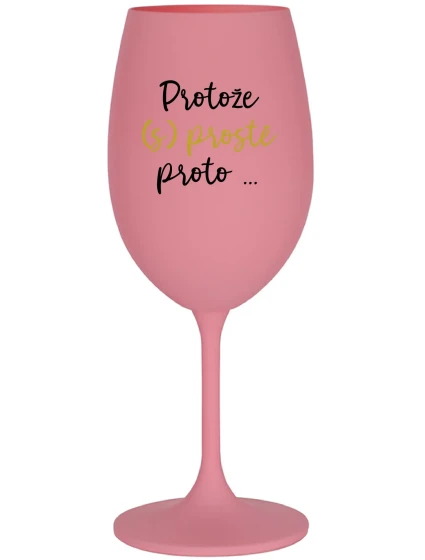 PROTOŽE (S)PROSTĚ PROTO... - růžová sklenice na víno 350 ml