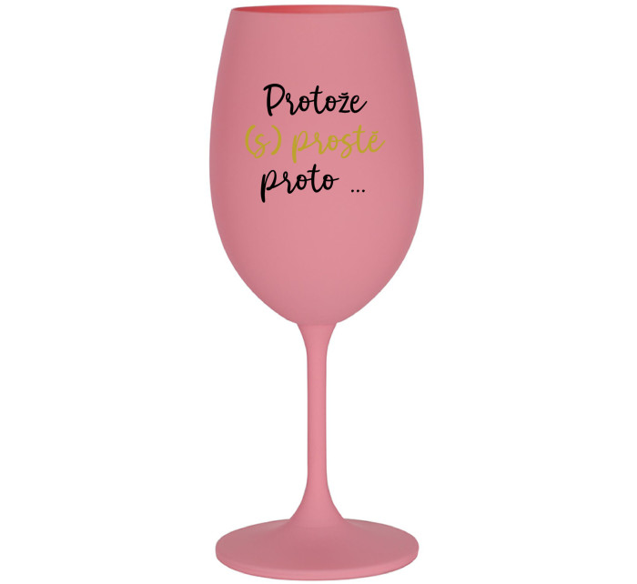 PROTOŽE (S)PROSTĚ PROTO... - růžová sklenice na víno 350 ml