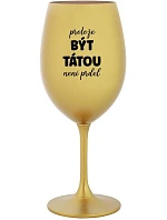 PROTOŽE BÝT TÁTOU NENÍ PRDEL - zlatá sklenice na víno 350 ml PROTOŽE BÝT TÁTOU NENÍ PRDEL - zlatá sklenice na víno 350 ml