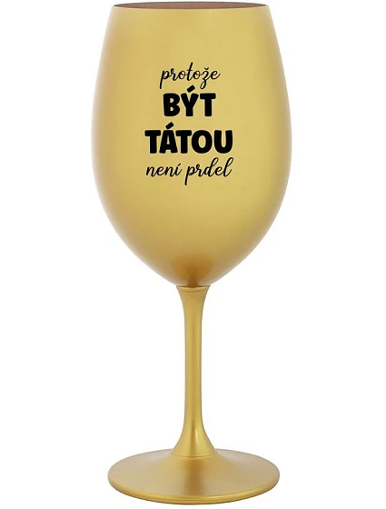 PROTOŽE BÝT TÁTOU NENÍ PRDEL - zlatá sklenice na víno 350 ml PROTOŽE BÝT TÁTOU NENÍ PRDEL - zlatá sklenice na víno 350 ml