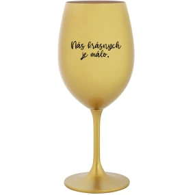 NÁS KRÁSNYCH JE MÁLO. - zlatý pohár na víno 350 ml
