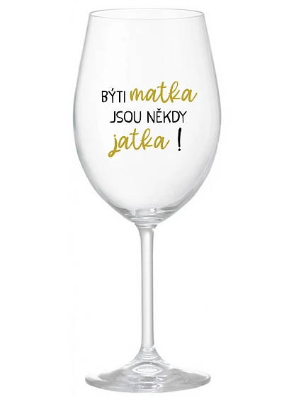BÝTI MATKA JSOU NĚKDY JATKA! - priehľadný pohár na víno 350 ml