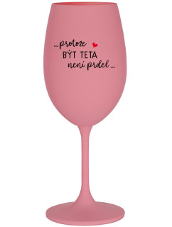 ...PROTOŽE BÝT TETA NENÍ PRDEL... - růžová sklenice na víno 350 ml
