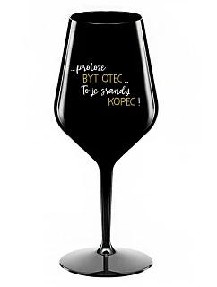 ...PROTOŽE BÝT OTEC...TO JE SRANDY KOPEC! - černá nerozbitná sklenice na víno 470 ml