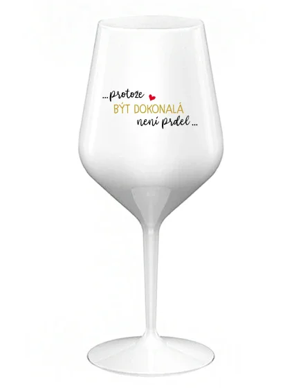 ...PROTOŽE BÝT DOKONALÁ NENÍ PRDEL... - bílá nerozbitná sklenice na víno 470 ml