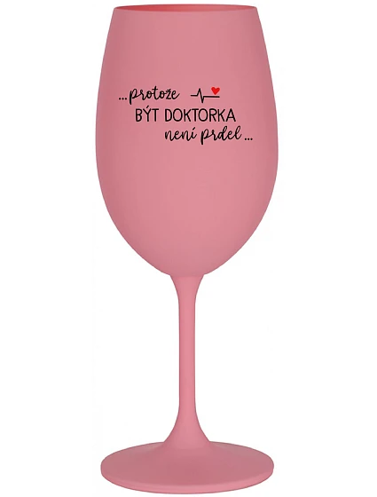 ...PROTOŽE BÝT DOKTORKA NENÍ PRDEL... - růžová sklenice na víno 350 ml ...PROTOŽE BÝT DOKTORKA NENÍ PRDEL... - růžová sklenice na víno 350 ml