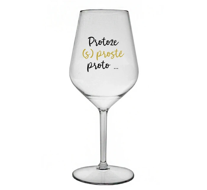 PROTOŽE (S)PROSTĚ PROTO... - čirá nerozbitná sklenice na víno 470 ml