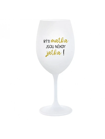 BÝTI MATKA JSOU NĚKDY JATKA! - bílá  sklenice na víno 350 ml