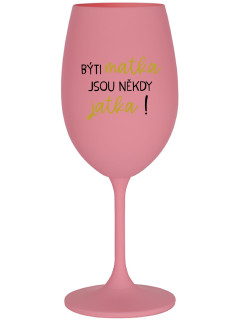 BÝTI MATKA JSOU NĚKDY JATKA! - růžová sklenice na víno 350 ml