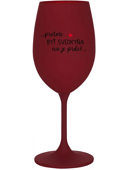 ...PRETOŽE BYŤ SVEDKYŇA NIE JE PRDEL...  - bordovy pohár na víno 350 ml
