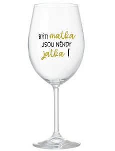 BÝTI MATKA JSOU NĚKDY JATKA! - čirá sklenice na víno 350 ml