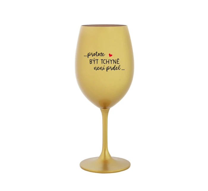 ...PROTOŽE BÝT TCHYNĚ NENÍ PRDEL... - zlatá sklenice na víno 350 ml