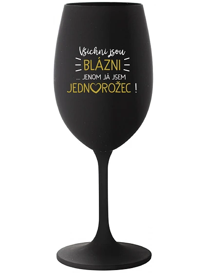 VŠICHNI JSOU BLÁZNI...JENOM JÁ JSEM JEDNOROŽEC! - černá sklenice na víno 350 ml