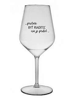 ...PRETOŽE BYŤ RIADITEĽ NIE JE PRDEL... - priehľadný nerozbitný pohár na víno 470 ml