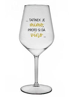 ...TATÍNEK JE MIMO, PROTO SI DÁ VÍNO... - čirá nerozbitná sklenice na víno 470 ml