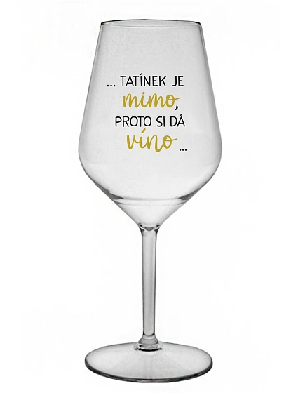 ...TATÍNEK JE MIMO, PROTO SI DÁ VÍNO... - čirá nerozbitná sklenice na víno 470 ml