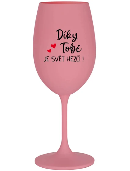 DÍKY TOBĚ JE SVĚT HEZČÍ! - růžová sklenice na víno 350 ml DÍKY TOBĚ JE SVĚT HEZČÍ! - růžová sklenice na víno 350 ml