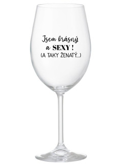 JSEM KRÁSNÝ A SEXY! (A TAKY ŽENATÝ...) - čirá sklenice na víno 350 ml