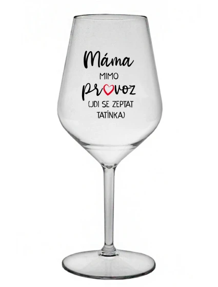 MÁMA MIMO PROVOZ (JDI SE ZEPTAT TATÍNKA) - čirá nerozbitná sklenice na víno 470 ml MÁMA MIMO PROVOZ (JDI SE ZEPTAT TATÍNKA) - čirá nerozbitná sklenice na víno 470 ml