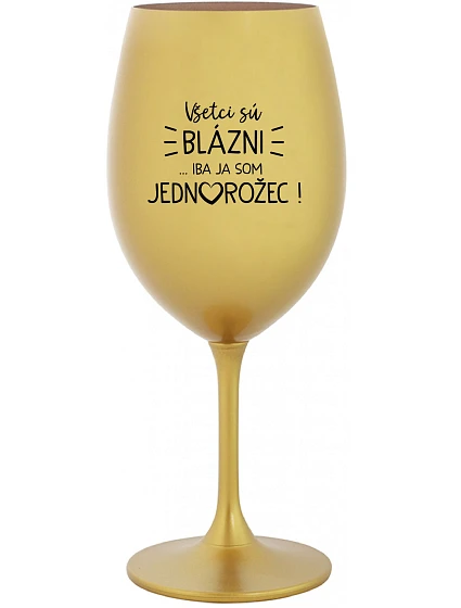 VŠETCI SÚ BLÁZNI...IBA JA SOM JEDNOROŽEC! - zlatý pohár na víno 350 ml