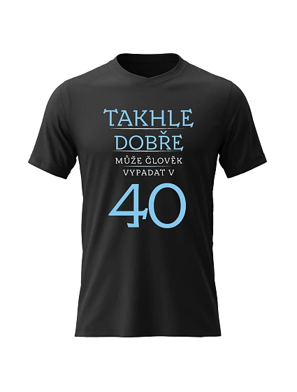 Dámské bavlněné tričko s potiskem - TAKHLE DOBŘE MŮŽE ČLOVĚK VYPADAT VE 40 (MODRÁ) - černé