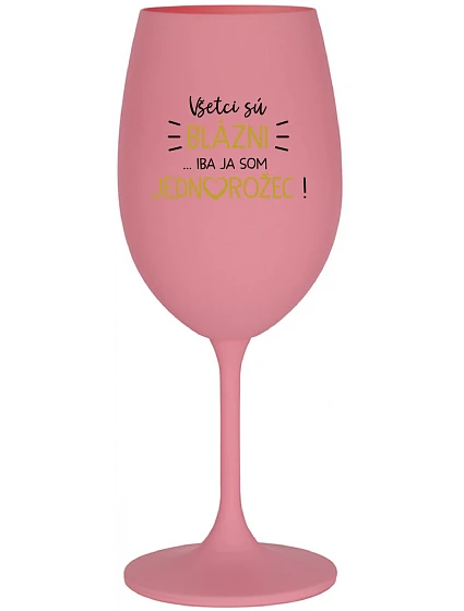 VŠETCI SÚ BLÁZNI...IBA JA SOM JEDNOROŽEC! - ružový pohár na víno 350 ml