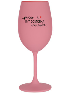 ...PROTOŽE BÝT DOKTORKA NENÍ PRDEL... - růžová sklenice na víno 350 ml