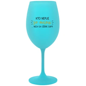 KTO NEPIJE SO MNOU...NECH SA OŽERIE SÁM! - tyrkysový pohár na víno 350 ml
