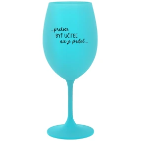 ...PRETOŽE BYŤ UČITEĽ NIE JE PRDEL... - tyrkysový pohár na víno 350 ml ...PRETOŽE BYŤ UČITEĽ NIE JE PRDEL... - tyrkysový pohár na víno 350 ml