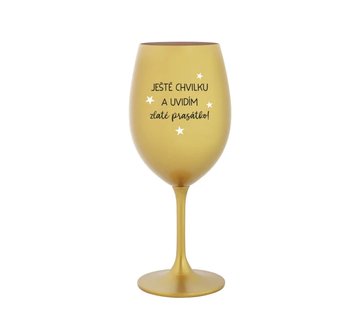 JEŠTĚ CHVILKU A UVIDÍM ZLATÉ PRASÁTKO - zlatá sklenice na víno 350 ml