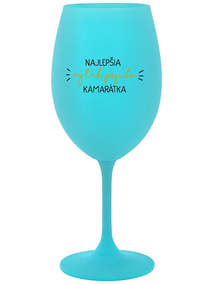 NAJLEPŠIA  AJ TAK PSYCHO KAMARÁTKA - tyrkysový pohár na víno 350 ml