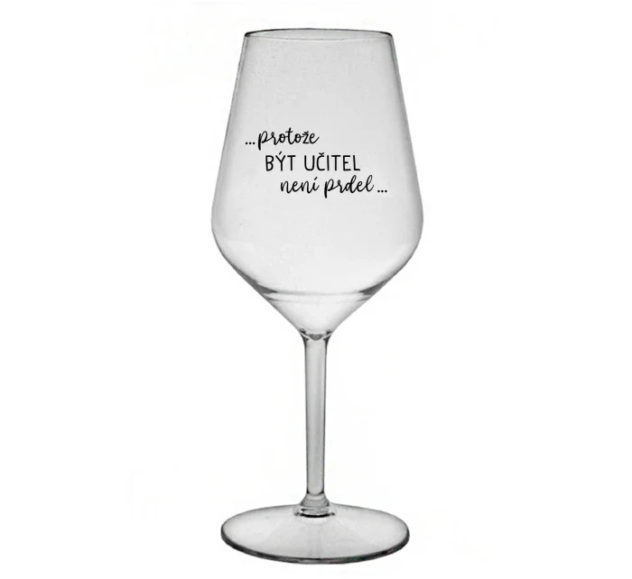 ...PROTOŽE BÝT UČITEL NENÍ PRDEL... - čirá nerozbitná sklenice na víno 470 ml