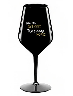 ...PRETOŽE BYŤ OTEC...TO JE SRANDY KOPEC! - čierny nerozbitný pohár na víno 470 ml