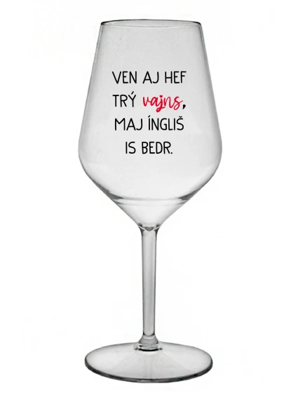 VEN AJ HEF TRÝ VAJNS, MAJ ÍNGLIŠ IS BEDR. - čirá nerozbitná sklenice na víno 470 ml