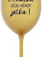 BÝTI MATKA JSOU NĚKDY JATKA! - zlatá sklenice na víno 350 ml