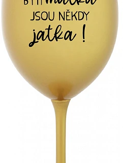 BÝTI MATKA JSOU NĚKDY JATKA! - zlatá sklenice na víno 350 ml
