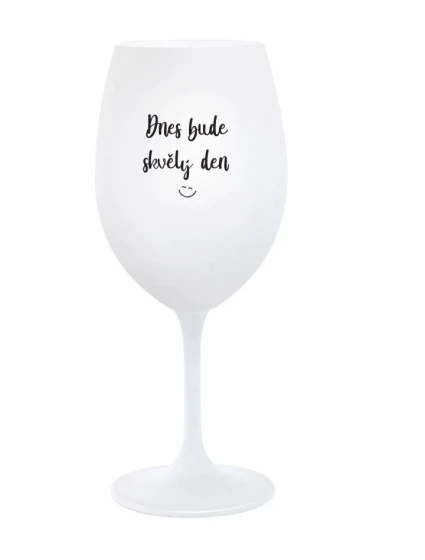 DNES BUDE SKVĚLÝ DEN - bílá sklenice na víno 350 ml DNES BUDE SKVĚLÝ DEN - bílá sklenice na víno 350 ml