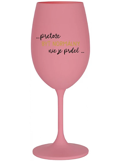...PRETOŽE BYŤ NORMÁLNY NIE JE PRDEL... - ružový pohár na víno 350 ml