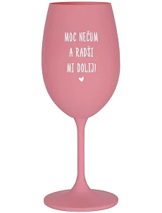 MOC NEČUM A RADŠI MI DOLIJ! - růžová sklenice na víno 350 ml