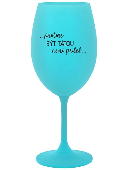 PROTOŽE BÝT TÁTOU NENÍ PRDEL - tyrkysová sklenice na víno 350 ml