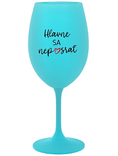 HLAVNE SA NEPOSRAŤ - tyrkysový pohár na víno 350 ml