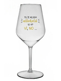 TO, ŽE NEJSEM ALKOHOLIK SE VÍ? VÍ, NO... - čirá nerozbitná sklenice na víno 470 ml