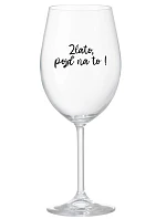 ZLATO, POJĎ NA TO! - čirá sklenice na víno 350 ml