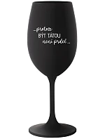 ...PROTOŽE BÝT TÁTOU NENÍ PRDEL... - černá sklenice na víno 350 ml