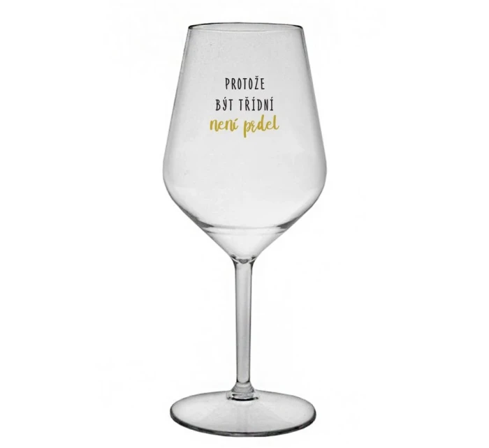 PROTOŽE BÝT TŘÍDNÍ NENÍ PRDEL - čirá nerozbitná sklenice na víno 470 ml