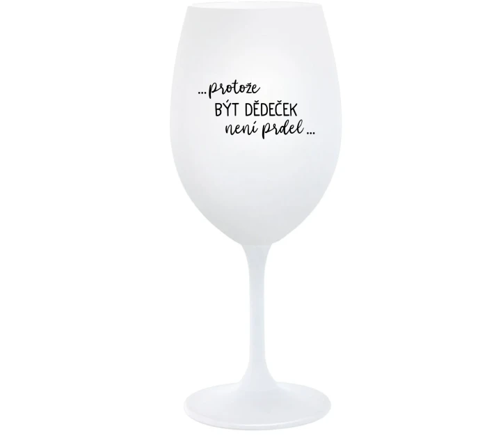 ...PROTOŽE BÝT DĚDEČEK NENÍ PRDEL.. - bílá  sklenice na víno 350 ml