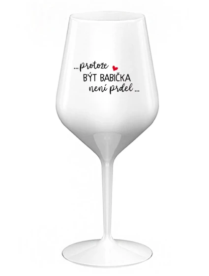 ...PROTOŽE BÝT BABIČKA NENÍ PRDEL.. - bílá nerozbitná sklenice na víno 470 ml