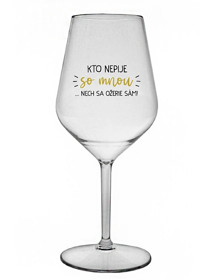 KTO NEPIJE SO MNOU...NECH SA OŽERIE SÁM! - priehľadný nerozbitný pohár na víno 470 ml KTO NEPIJE SO MNOU...NECH SA OŽERIE SÁM! - priehľadný nerozbitný pohár na víno 470 ml
